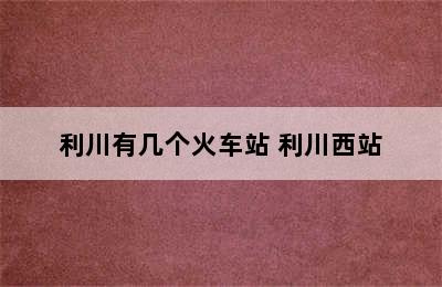 利川有几个火车站 利川西站